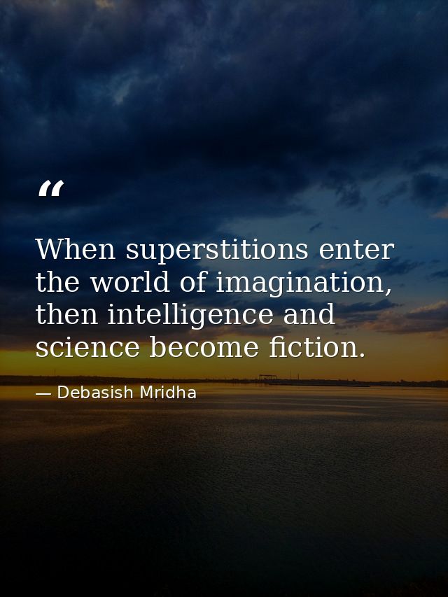 When superstitions enter the world of imagination, then intelligence and science become fiction. — Debasish Mridha