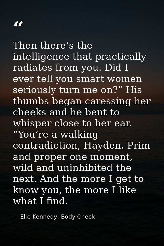 Then there’s the intelligence that practically radiates from you. Did I ever tell you smart women seriously turn me on?” — Elle Kennedy, Body Check