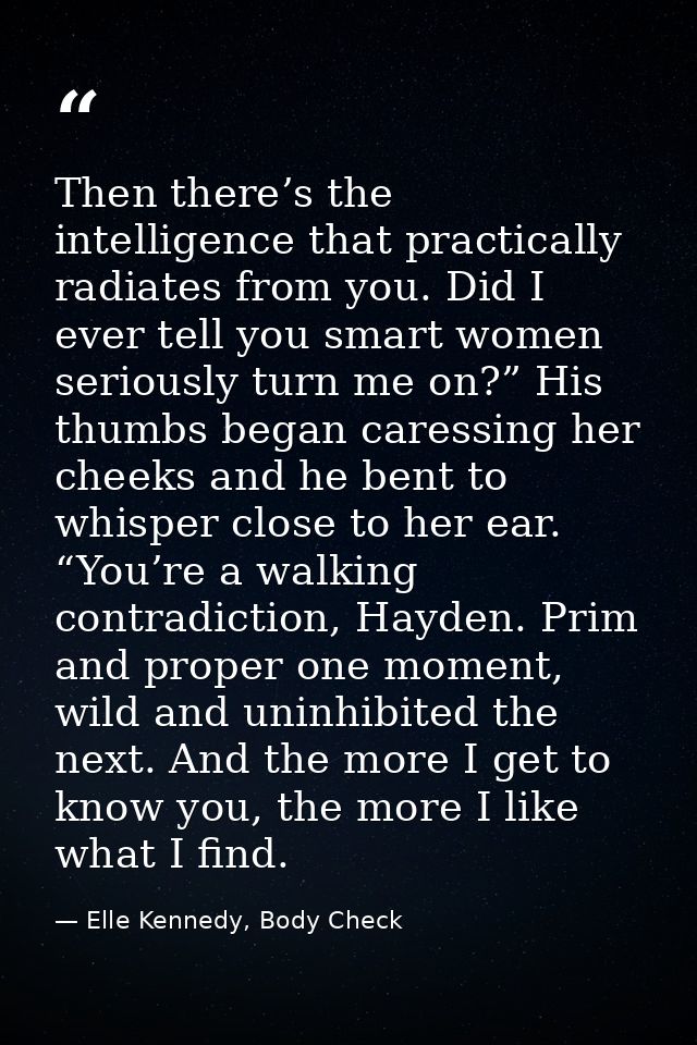 Then there’s the intelligence that practically radiates from you. Did I ever tell you smart women seriously turn me on?” — Elle Kennedy, Body Check