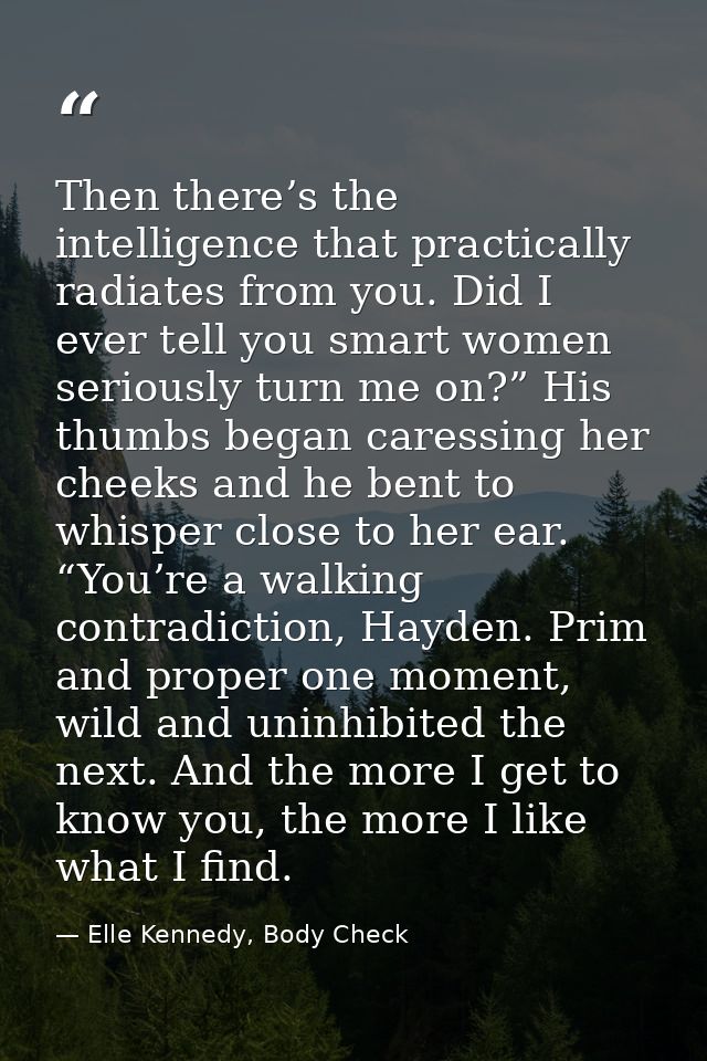 Then there’s the intelligence that practically radiates from you. Did I ever tell you smart women seriously turn me on?” — Elle Kennedy, Body Check