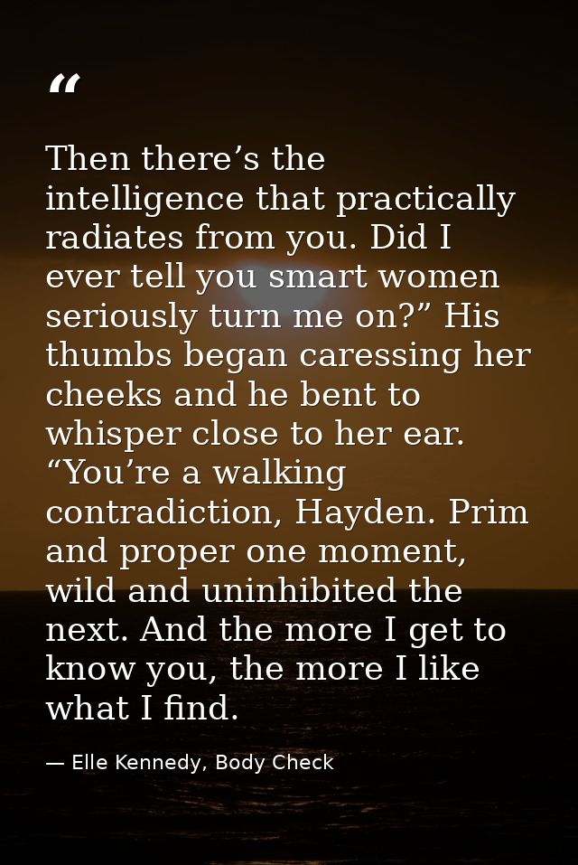 Then there’s the intelligence that practically radiates from you. Did I ever tell you smart women seriously turn me on?” — Elle Kennedy, Body Check