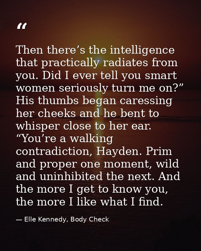 Then there’s the intelligence that practically radiates from you. Did I ever tell you smart women seriously turn me on?” — Elle Kennedy, Body Check
