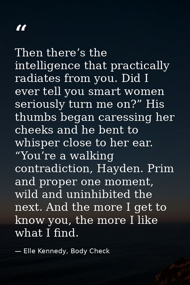 Then there’s the intelligence that practically radiates from you. Did I ever tell you smart women seriously turn me on?” — Elle Kennedy, Body Check
