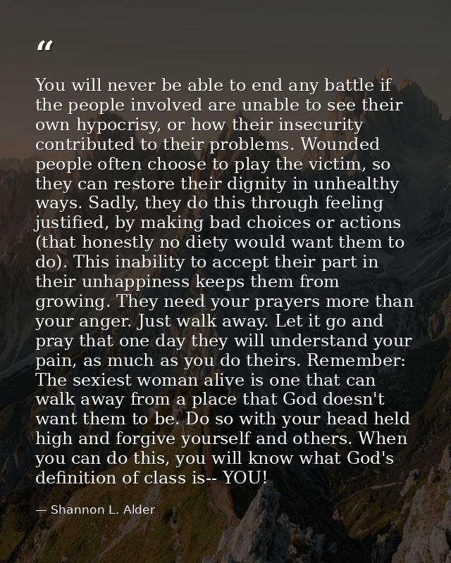 You will never be able to end any battle if the people involved are unable to see their own hypocrisy, or how their inse — Shannon L. Alder
