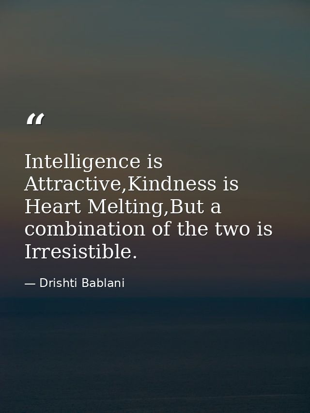 Intelligence is Attractive,Kindness is Heart Melting,But a combination of the two is Irresistible. — Drishti Bablani
