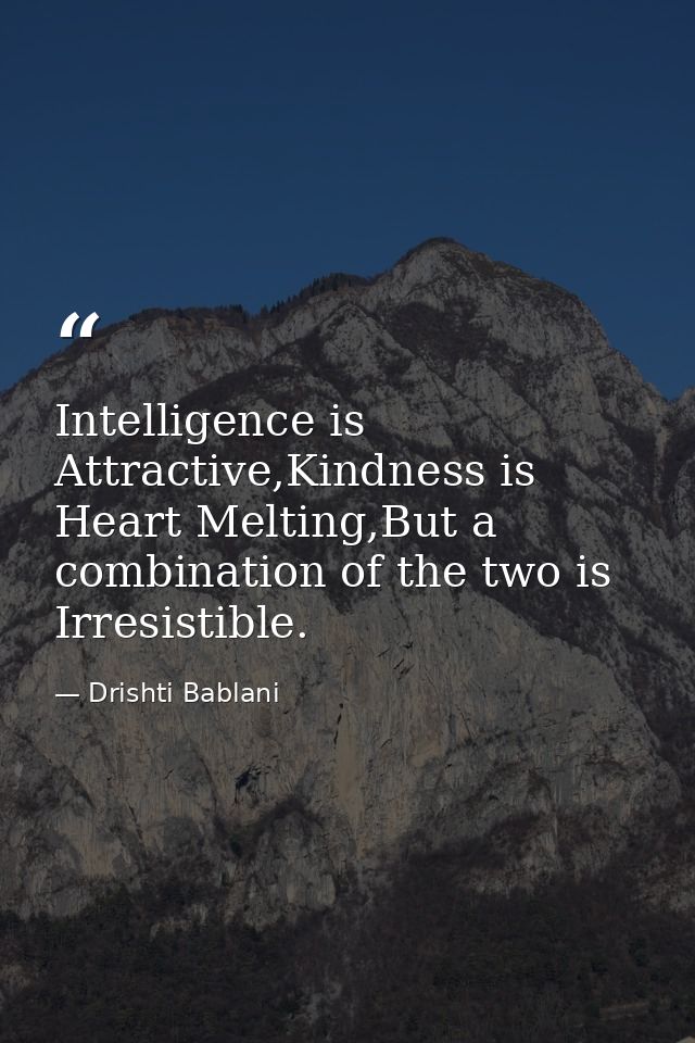 Intelligence is Attractive,Kindness is Heart Melting,But a combination of the two is Irresistible. — Drishti Bablani