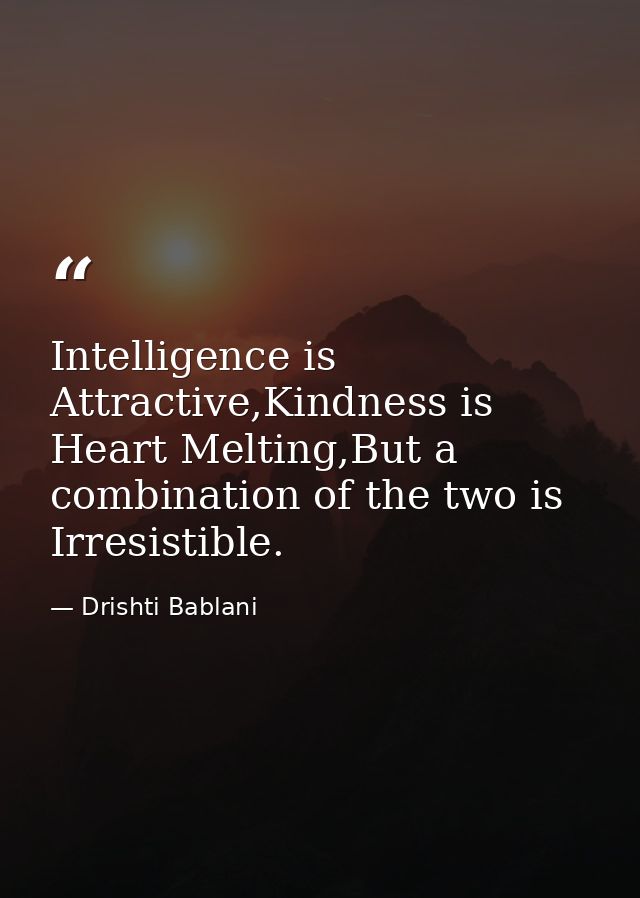 Intelligence is Attractive,Kindness is Heart Melting,But a combination of the two is Irresistible. — Drishti Bablani