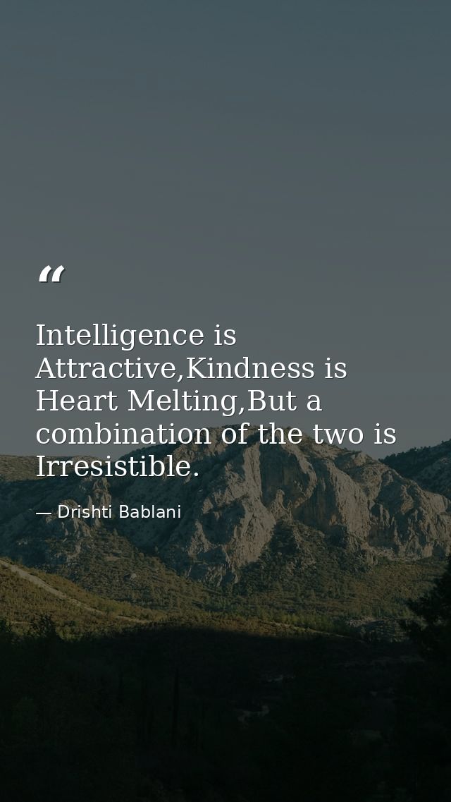 Intelligence is Attractive,Kindness is Heart Melting,But a combination of the two is Irresistible. — Drishti Bablani