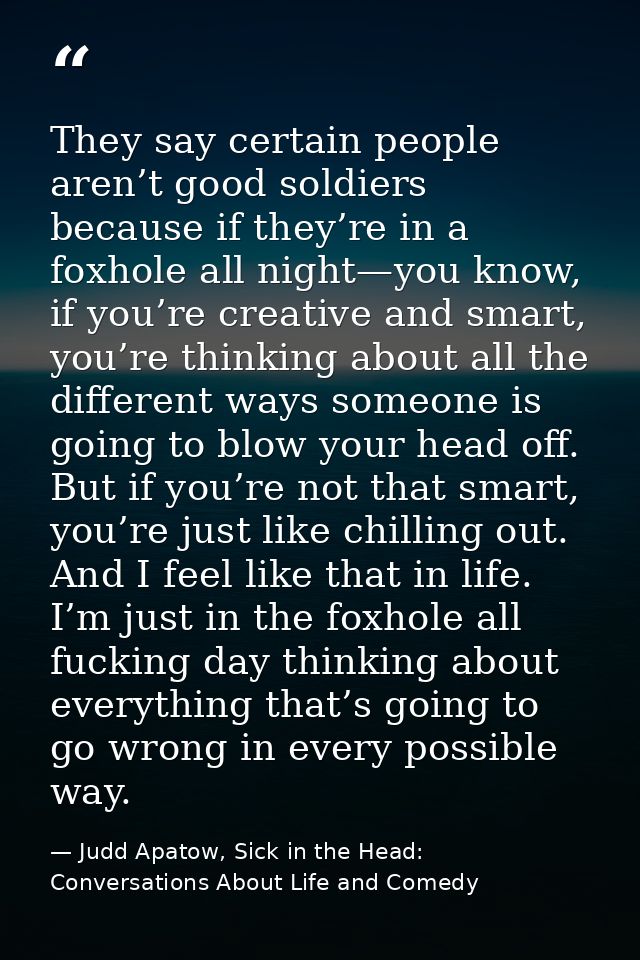 They say certain people aren’t good soldiers because if they’re in a foxhole all night—you know, if you’re creative and  — Judd Apatow, Sick in the Head: Conversations About Life and Comedy