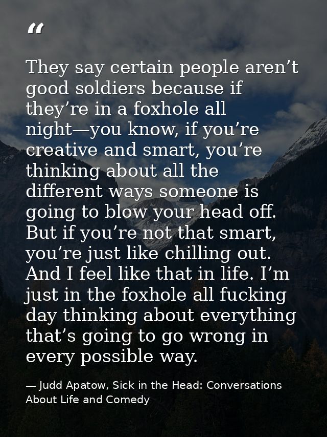 They say certain people aren’t good soldiers because if they’re in a foxhole all night—you know, if you’re creative and  — Judd Apatow, Sick in the Head: Conversations About Life and Comedy