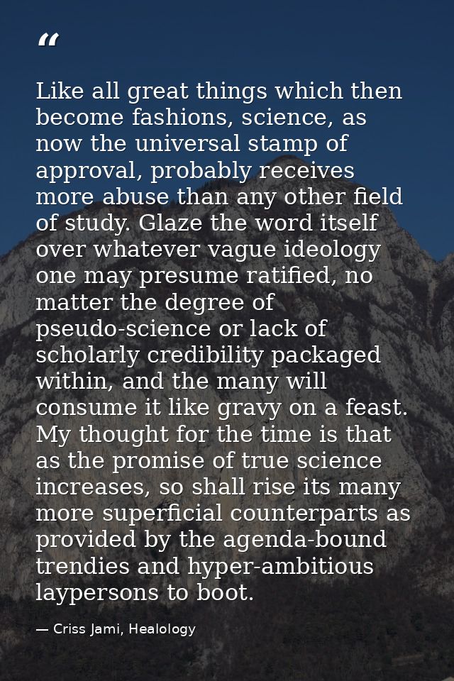 Like all great things which then become fashions, science, as now the universal stamp of approval, probably receives mor — Criss Jami, Healology