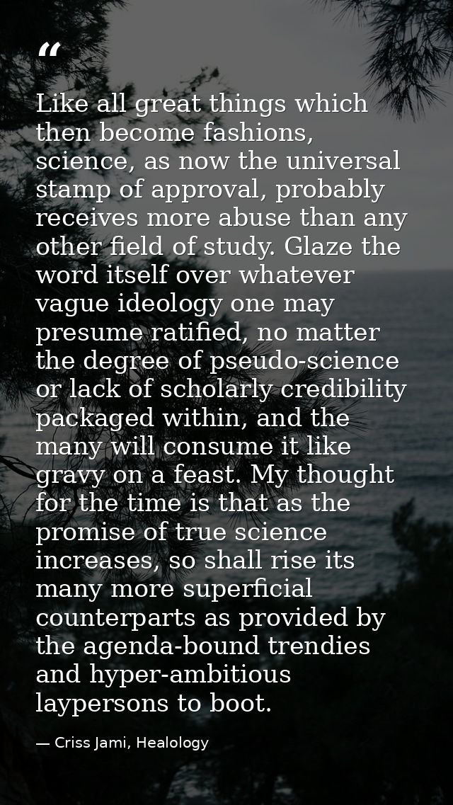 Like all great things which then become fashions, science, as now the universal stamp of approval, probably receives mor — Criss Jami, Healology