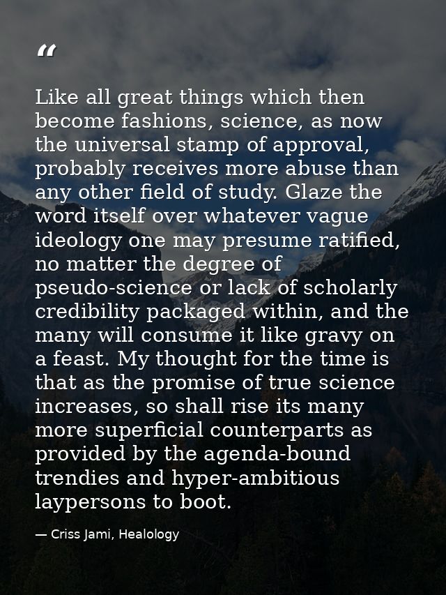 Like all great things which then become fashions, science, as now the universal stamp of approval, probably receives mor — Criss Jami, Healology