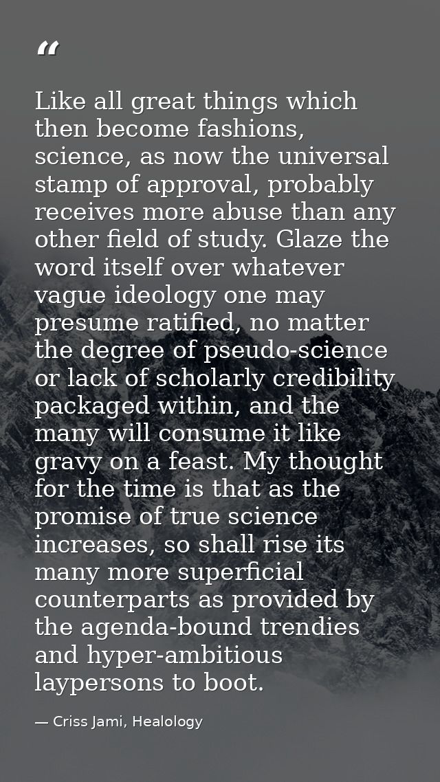 Like all great things which then become fashions, science, as now the universal stamp of approval, probably receives mor — Criss Jami, Healology