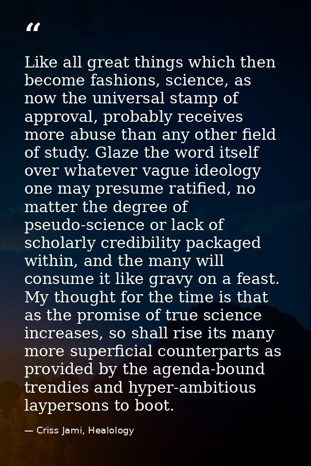 Like all great things which then become fashions, science, as now the universal stamp of approval, probably receives mor — Criss Jami, Healology
