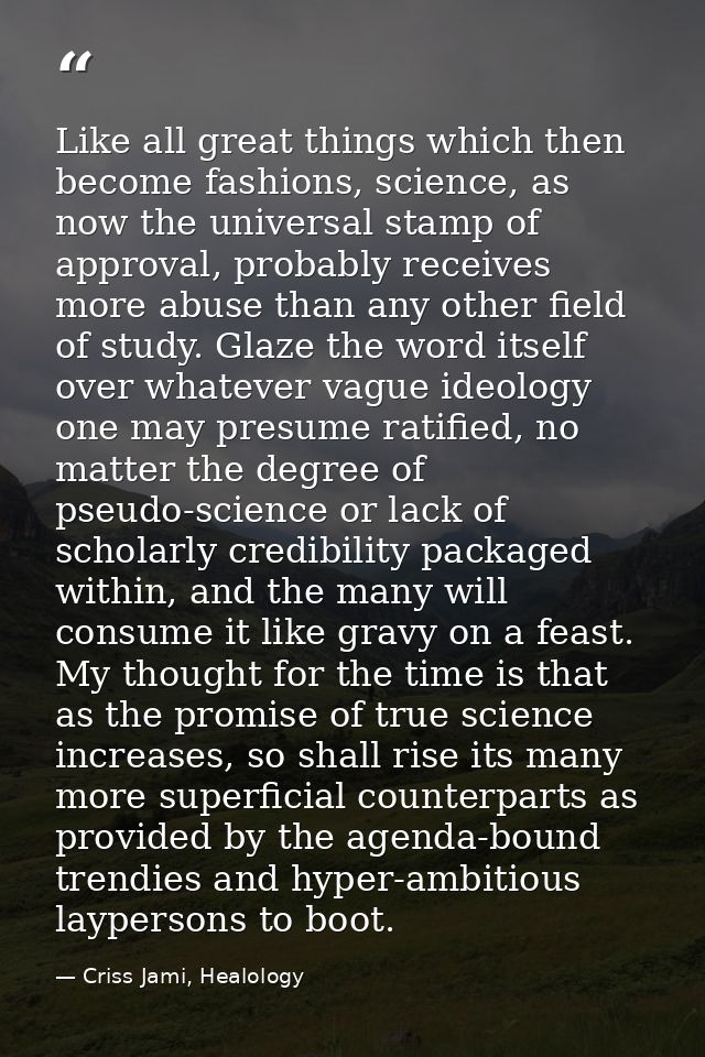 Like all great things which then become fashions, science, as now the universal stamp of approval, probably receives mor — Criss Jami, Healology