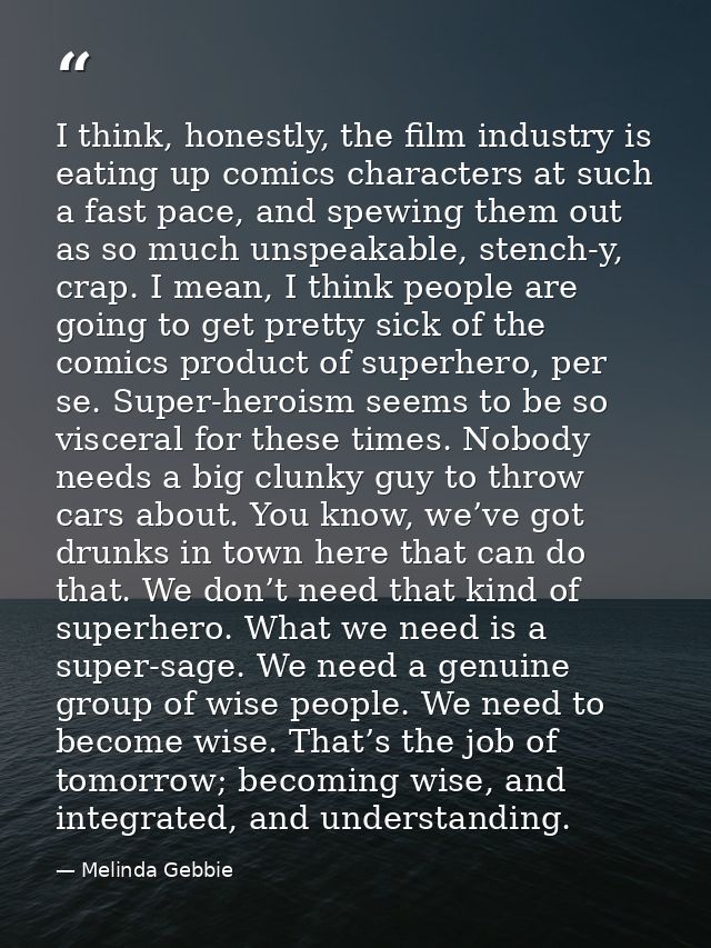 I think, honestly, the film industry is eating up comics characters at such a fast pace, and spewing them out as so much — Melinda Gebbie