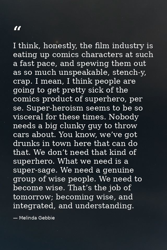 I think, honestly, the film industry is eating up comics characters at such a fast pace, and spewing them out as so much — Melinda Gebbie