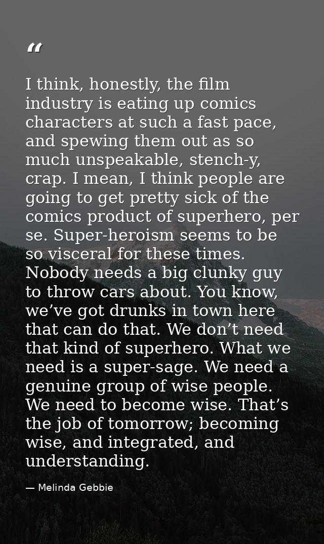 I think, honestly, the film industry is eating up comics characters at such a fast pace, and spewing them out as so much — Melinda Gebbie