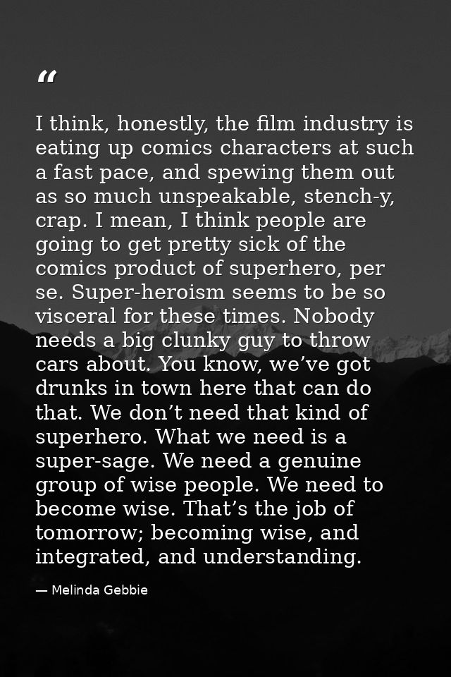 I think, honestly, the film industry is eating up comics characters at such a fast pace, and spewing them out as so much — Melinda Gebbie