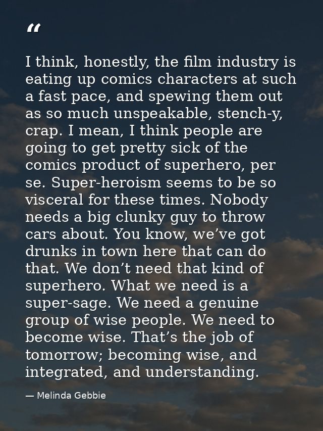 I think, honestly, the film industry is eating up comics characters at such a fast pace, and spewing them out as so much — Melinda Gebbie