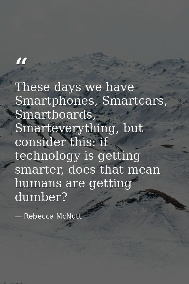 These days we have Smartphones, Smartcars, Smartboards, Smarteverything, but consider this: if technology is getting sma — Rebecca McNutt
