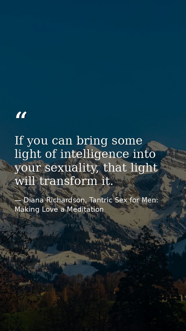 If you can bring some light of intelligence into your sexuality, that light will transform it. — Diana Richardson, Tantric Sex for Men: Making Love a Meditation