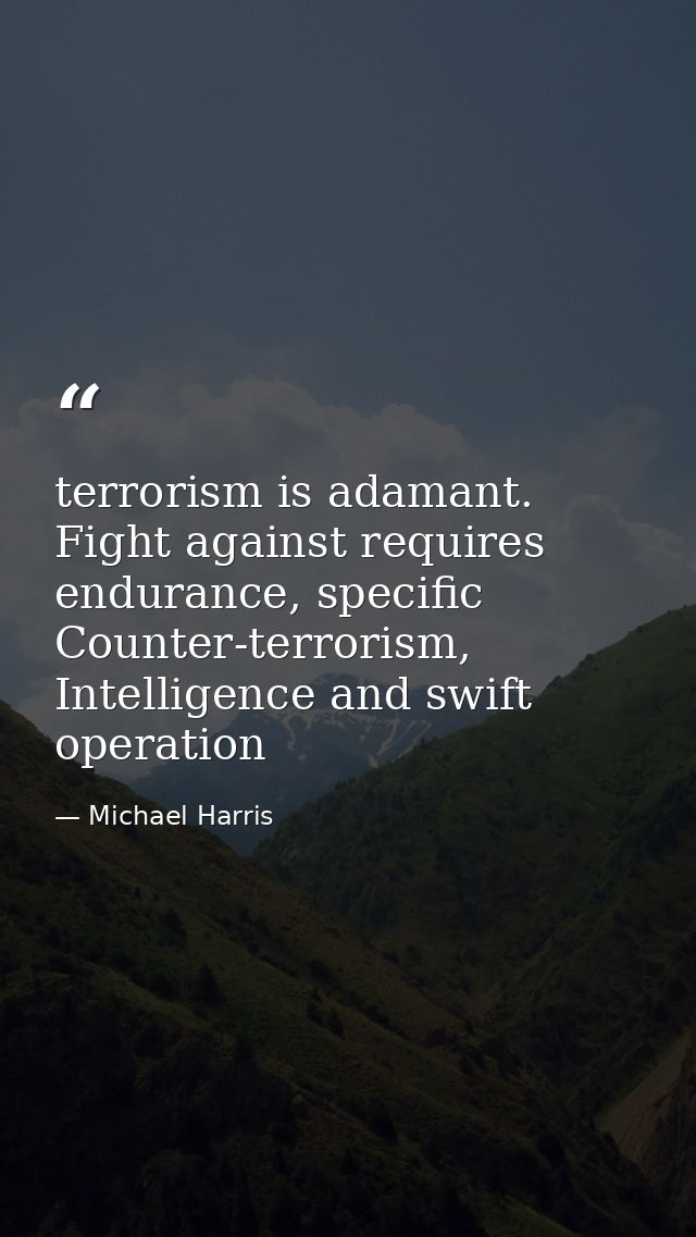 terrorism is adamant. Fight against requires endurance, specific Counter-terrorism, Intelligence and swift operation — Michael Harris