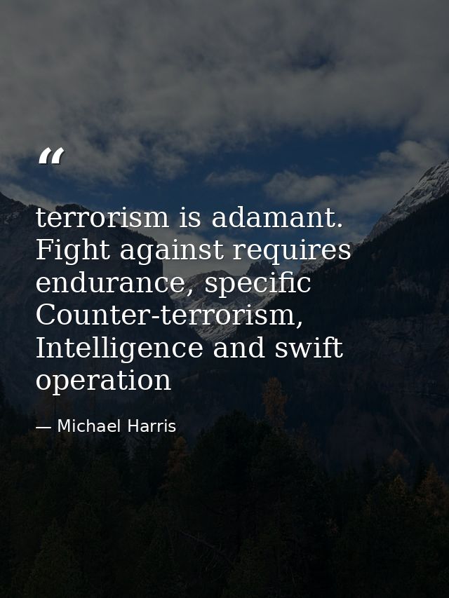 terrorism is adamant. Fight against requires endurance, specific Counter-terrorism, Intelligence and swift operation — Michael Harris