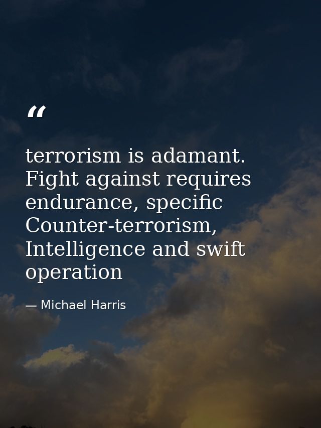 terrorism is adamant. Fight against requires endurance, specific Counter-terrorism, Intelligence and swift operation — Michael Harris