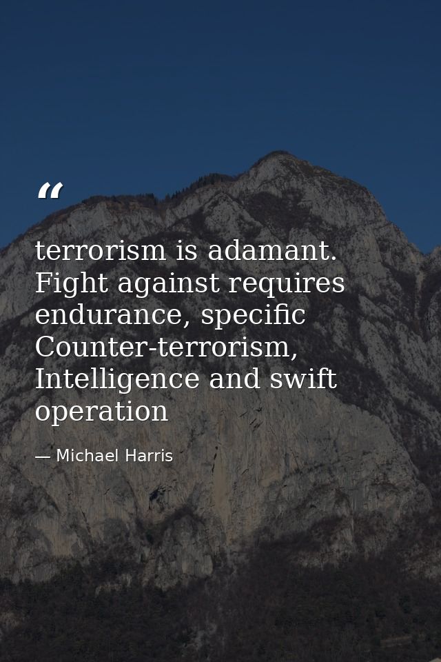 terrorism is adamant. Fight against requires endurance, specific Counter-terrorism, Intelligence and swift operation — Michael Harris