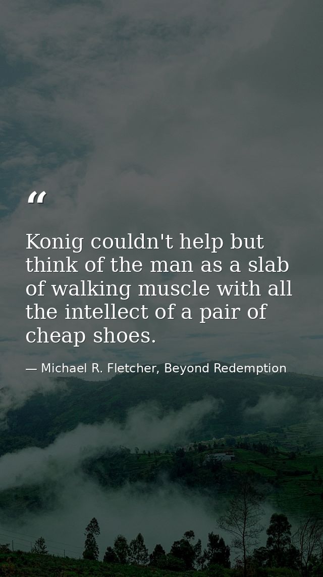Konig couldn't help but think of the man as a slab of walking muscle with all the intellect of a pair of cheap shoes. — Michael R. Fletcher, Beyond Redemption