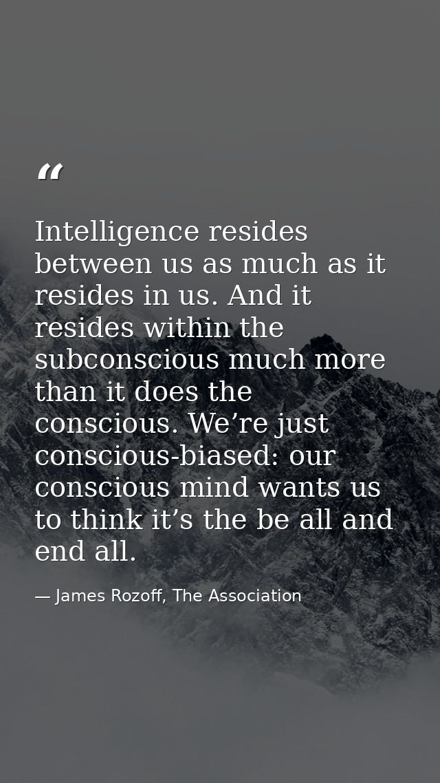 Intelligence resides between us as much as it resides in us. And it resides within the subconscious much more than it do — James Rozoff, The Association