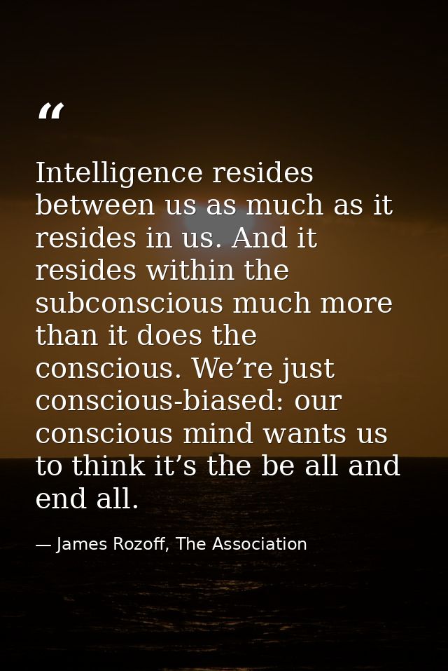 Intelligence resides between us as much as it resides in us. And it resides within the subconscious much more than it do — James Rozoff, The Association