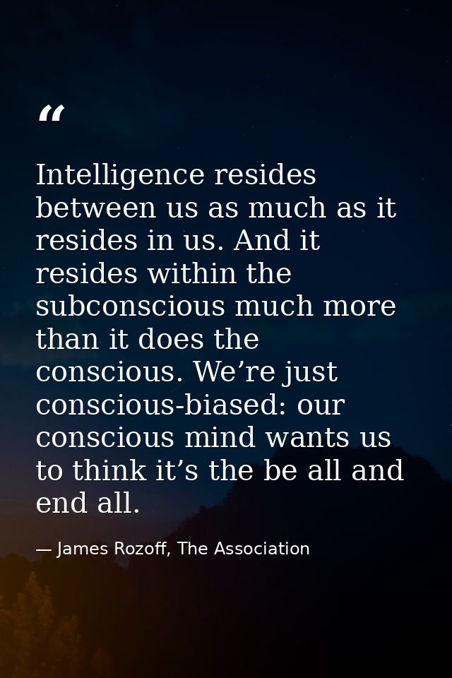Intelligence resides between us as much as it resides in us. And it resides within the subconscious much more than it do — James Rozoff, The Association