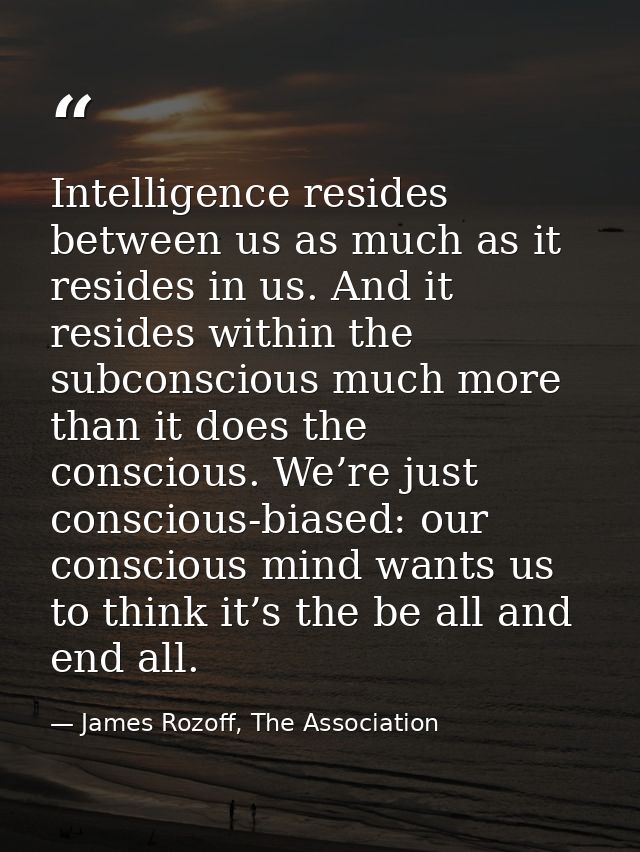 Intelligence resides between us as much as it resides in us. And it resides within the subconscious much more than it do — James Rozoff, The Association