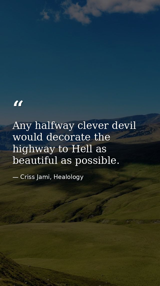 Any halfway clever devil would decorate the highway to Hell as beautiful as possible. — Criss Jami, Healology