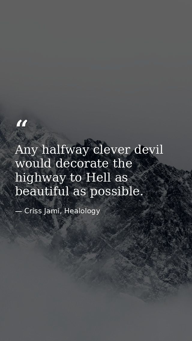 Any halfway clever devil would decorate the highway to Hell as beautiful as possible. — Criss Jami, Healology