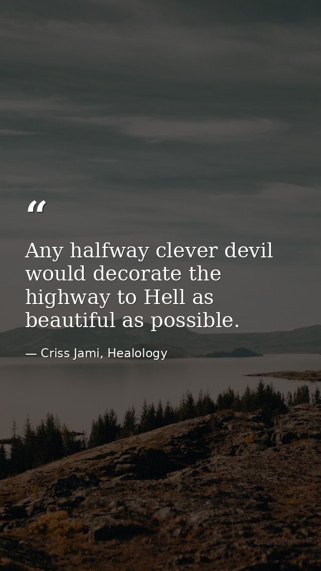 Any halfway clever devil would decorate the highway to Hell as beautiful as possible. — Criss Jami, Healology