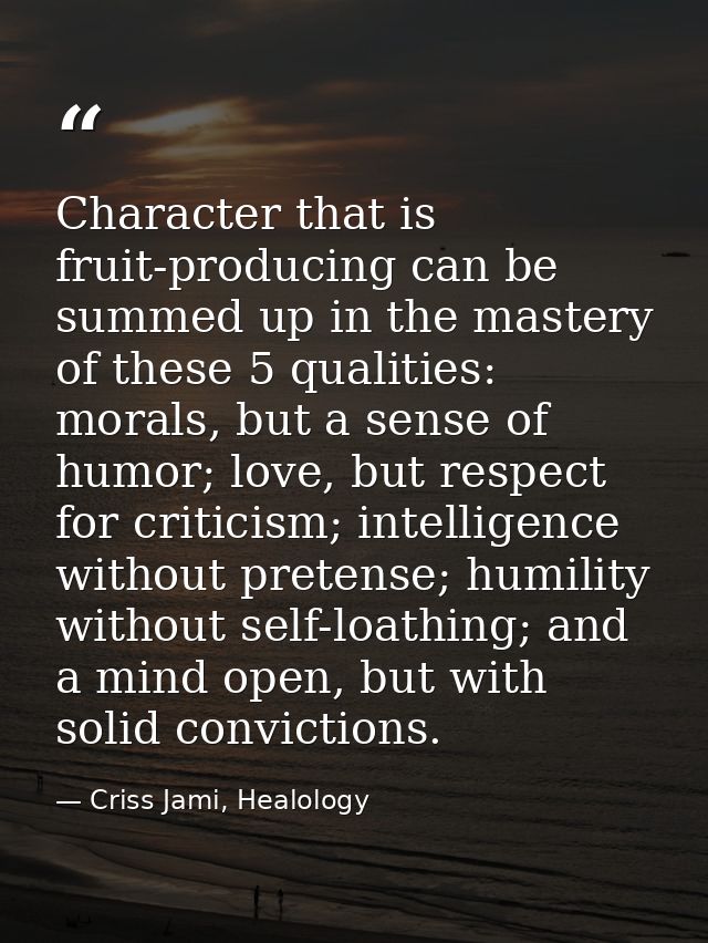 Character that is fruit-producing can be summed up in the mastery of these 5 qualities: morals, but a sense of humor; lo — Criss Jami, Healology