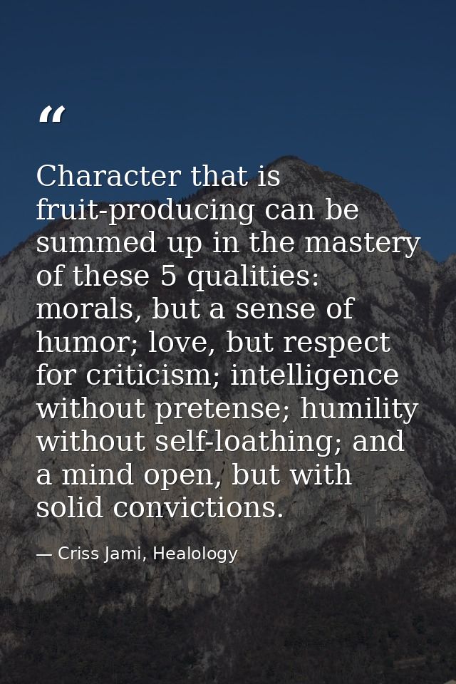 Character that is fruit-producing can be summed up in the mastery of these 5 qualities: morals, but a sense of humor; lo — Criss Jami, Healology