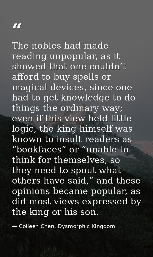 The nobles had made reading unpopular, as it showed that one couldn’t afford to buy spells or magical devices, since one — Colleen Chen, Dysmorphic Kingdom
