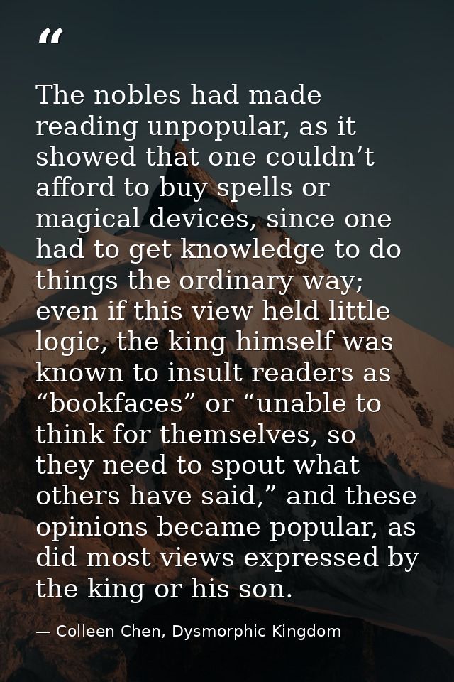 The nobles had made reading unpopular, as it showed that one couldn’t afford to buy spells or magical devices, since one — Colleen Chen, Dysmorphic Kingdom