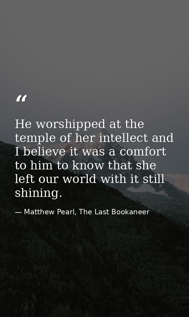 He worshipped at the temple of her intellect and I believe it was a comfort to him to know that she left our world with  — Matthew Pearl, The Last Bookaneer