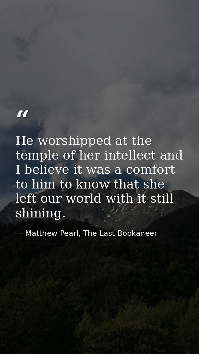 He worshipped at the temple of her intellect and I believe it was a comfort to him to know that she left our world with  — Matthew Pearl, The Last Bookaneer