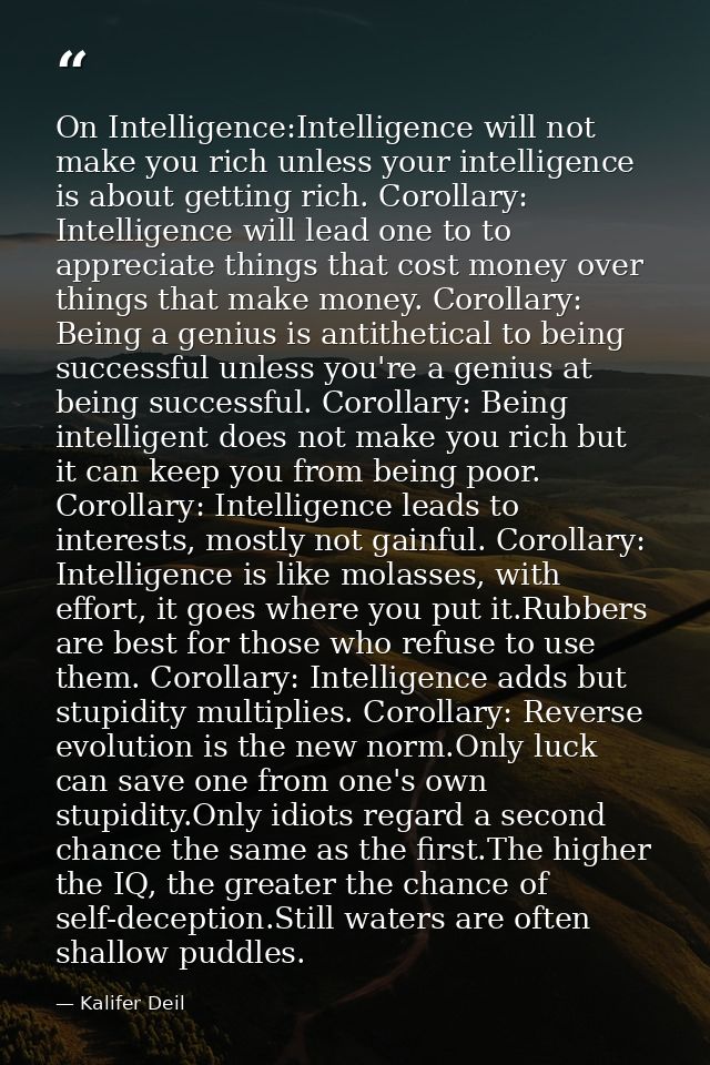 On Intelligence:Intelligence will not make you rich unless your intelligence is about getting rich. Corollary: Intellige — Kalifer Deil