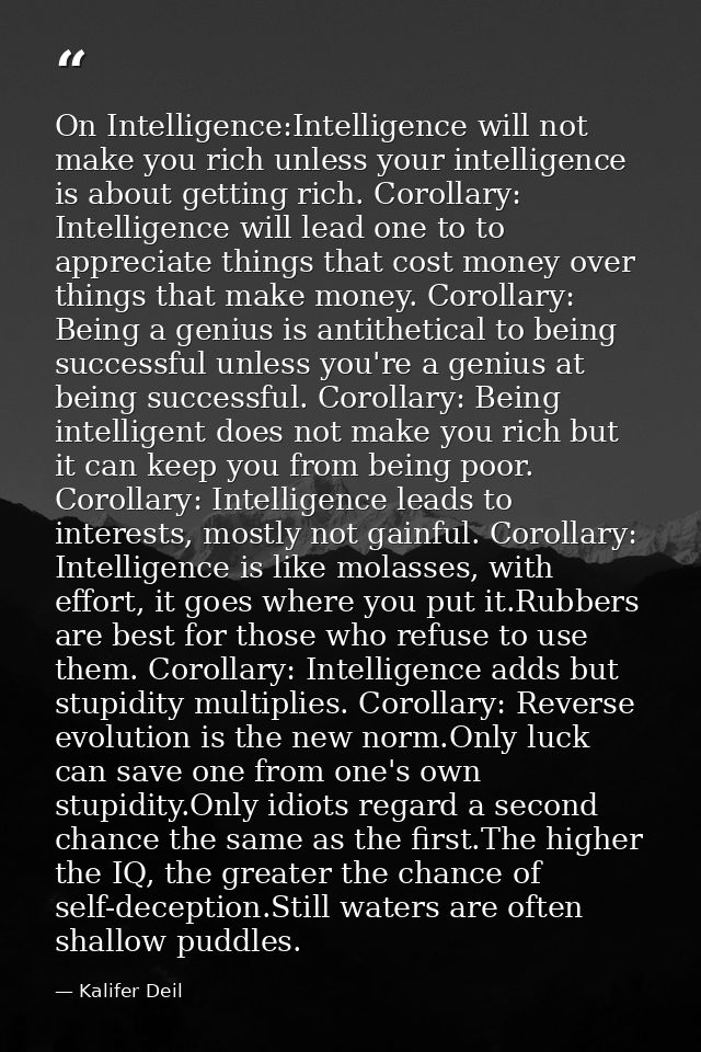 On Intelligence:Intelligence will not make you rich unless your intelligence is about getting rich. Corollary: Intellige — Kalifer Deil