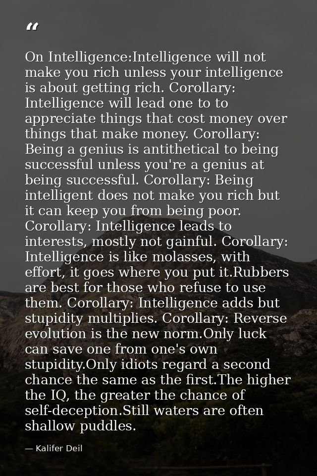 On Intelligence:Intelligence will not make you rich unless your intelligence is about getting rich. Corollary: Intellige — Kalifer Deil