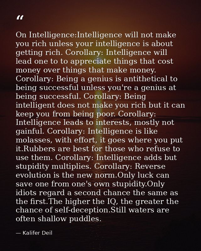 On Intelligence:Intelligence will not make you rich unless your intelligence is about getting rich. Corollary: Intellige — Kalifer Deil