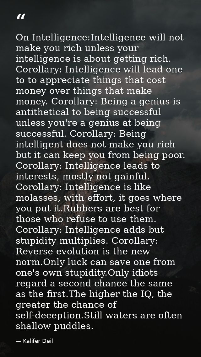 On Intelligence:Intelligence will not make you rich unless your intelligence is about getting rich. Corollary: Intellige — Kalifer Deil